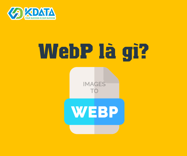  WebP là gì? Có ưu điểm gì? Cách thức hoạt động thế nào?