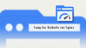 Hướng dẫn cách tăng tốc website với Nginx