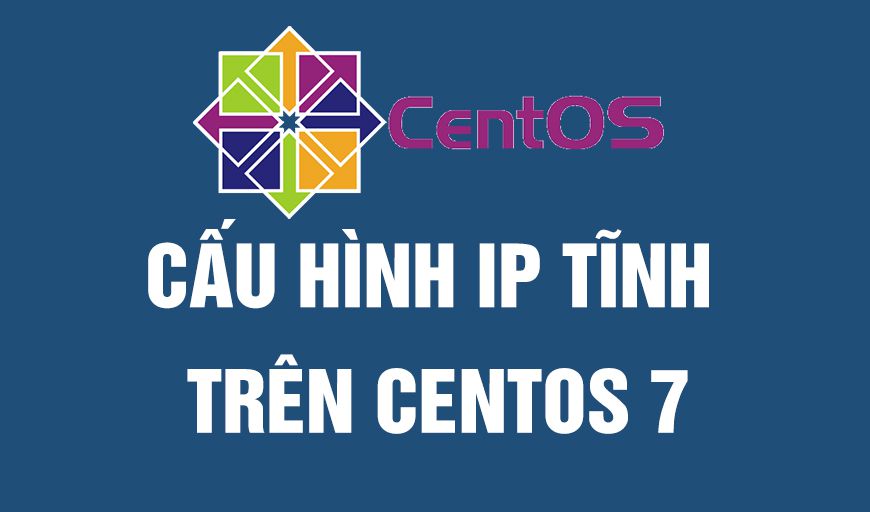  2 cách cấu hình IP tĩnh trên CentOS 7/RHEL 7