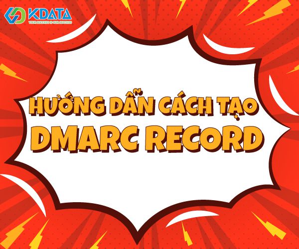  Vì sao cần sử dụng DMARC? Hướng dẫn cách tạo DMARC record