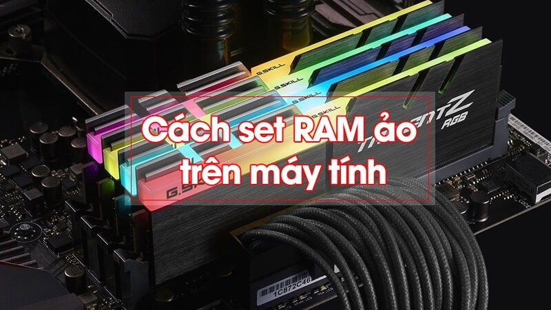  RAM ảo là gì? Cách set RAM ảo cho máy tính Windows 7, 8, 10